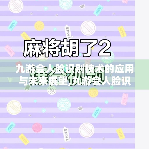九游会人脸识别技术的应用与未来展望,九游会人脸识别吗知