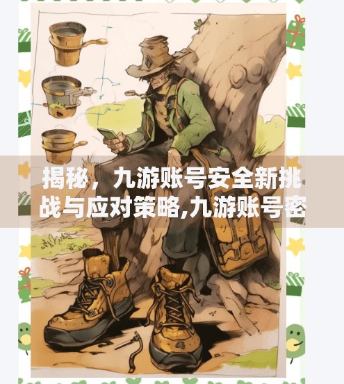 揭秘，九游账号安全新挑战与应对策略,九游账号密码会变成什么