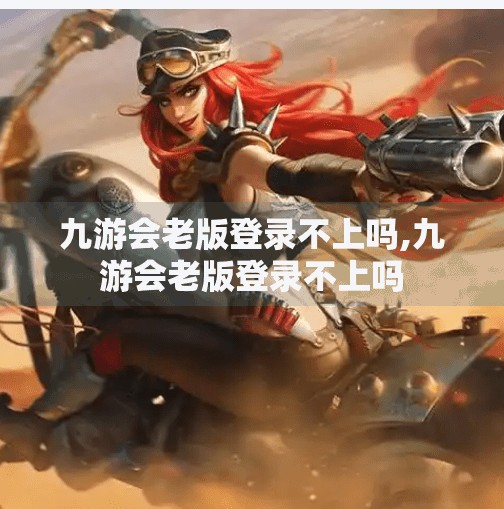 九游会老版登录不上吗,九游会老版登录不上吗