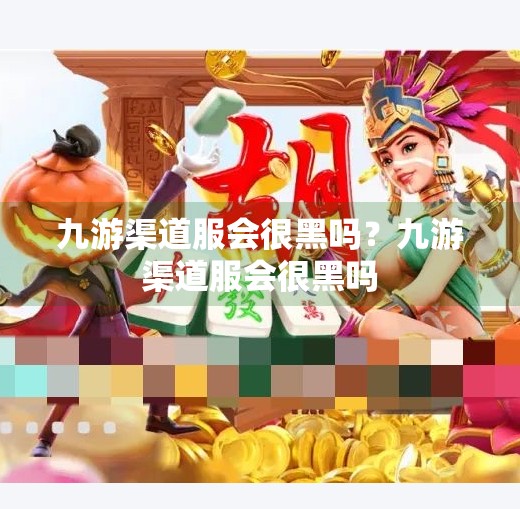 九游渠道服会很黑吗？九游渠道服会很黑吗
