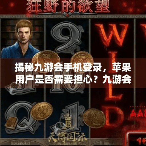揭秘九游会手机登录，苹果用户是否需要担心？九游会手机登陆嘛苹果