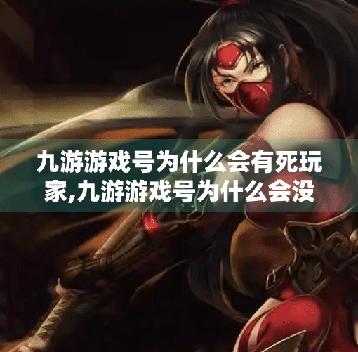 九游游戏号为什么会有死玩家,九游游戏号为什么会没有