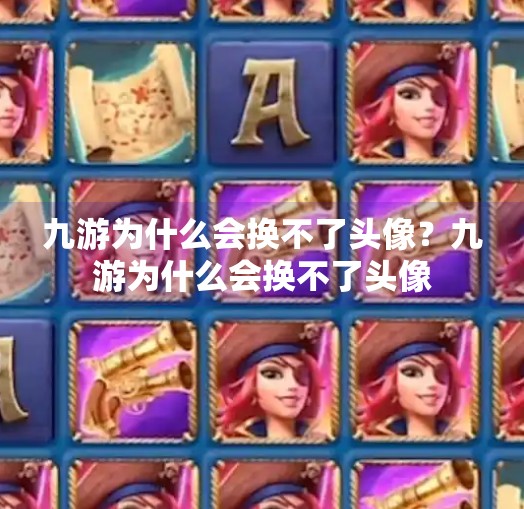 九游为什么会换不了头像？九游为什么会换不了头像