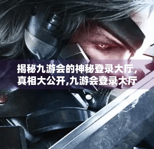 揭秘九游会的神秘登录大厅，真相大公开,九游会登录大厅吗知