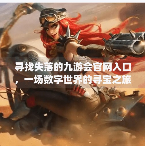 寻找失落的九游会官网入口，一场数字世界的寻宝之旅,九游会官网入口ag亚洲