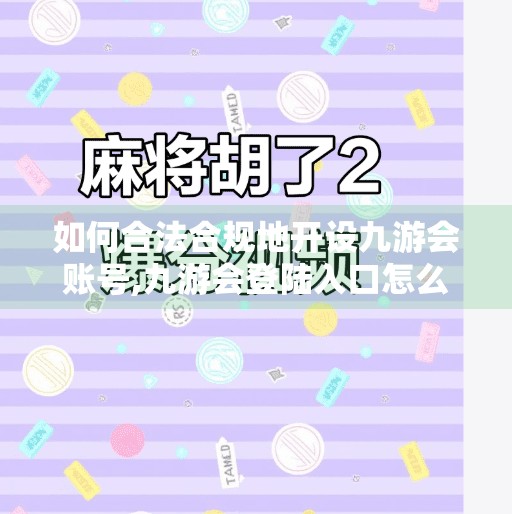 如何合法合规地开设九游会账号,九游会登陆入口怎么开