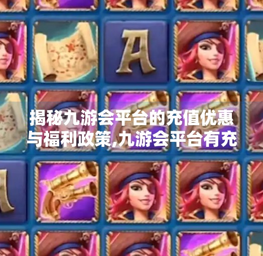 揭秘九游会平台的充值优惠与福利政策,九游会平台有充值折扣吗