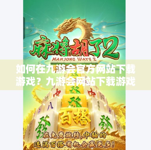 如何在九游会官方网站下载游戏？九游会网站下载游戏吗