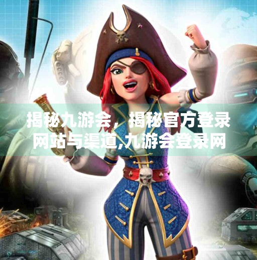 揭秘九游会，揭秘官方登录网站与渠道,九游会登录网址吗知
