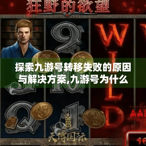 探索九游号转移失败的原因与解决方案,九游号为什么会转移失败