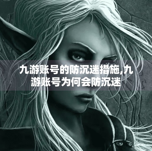 九游账号的防沉迷措施,九游账号为何会防沉迷