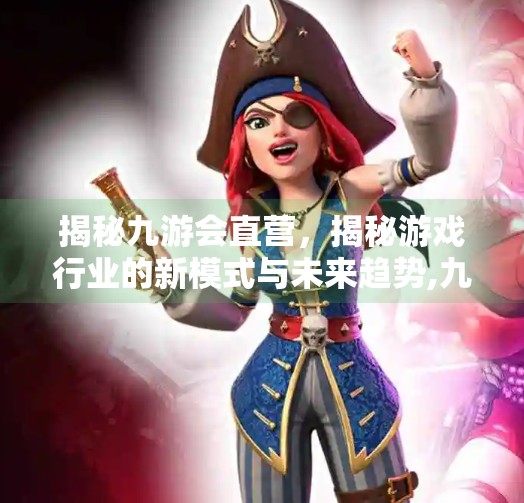 揭秘九游会直营，揭秘游戏行业的新模式与未来趋势,九游会直营是什么意思