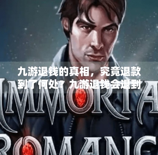 九游退钱的真相，究竟退款到了何处？九游退钱会退到哪里呢