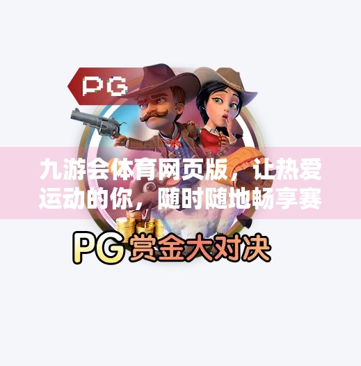 九游会体育网页版，让热爱运动的你，随时随地畅享赛事激情！九游会体育网页版