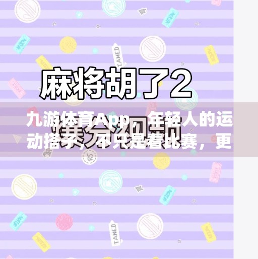 九游体育App，年轻人的运动搭子，不只是看比赛，更是懂你的健康伙伴！九游体育app