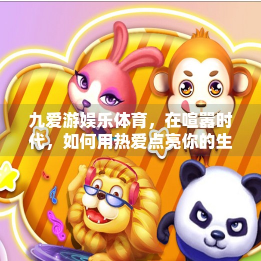 九爱游娱乐体育，在喧嚣时代，如何用热爱点亮你的生活？九爱游娱乐体育