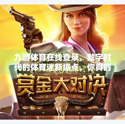 九游体育在线登录，数字时代的体育迷新据点，你真的了解它吗？九游体育在线登录