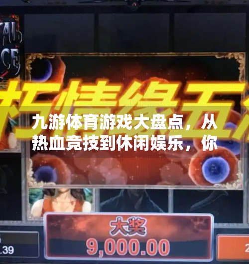 九游体育游戏大盘点，从热血竞技到休闲娱乐，你玩过几款？九游体育游戏有哪些