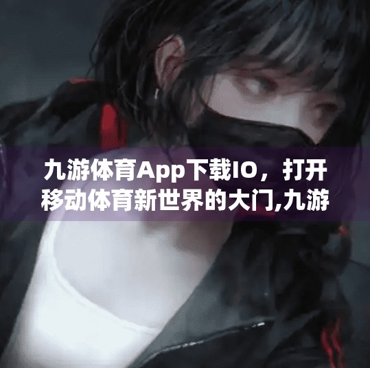 九游体育App下载IO，打开移动体育新世界的大门,九游体育app下载io