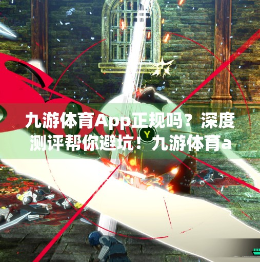 九游体育App正规吗？深度测评帮你避坑！九游体育app正规吗