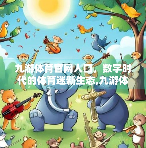 九游体育官网人口，数字时代的体育迷新生态,九游体育官网人口