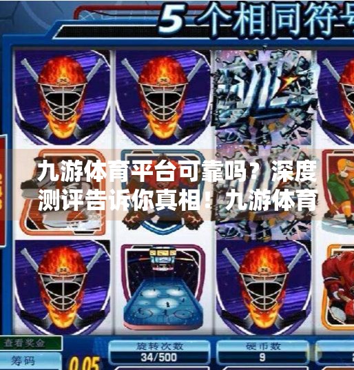 九游体育平台可靠吗？深度测评告诉你真相！九游体育平台可靠吗