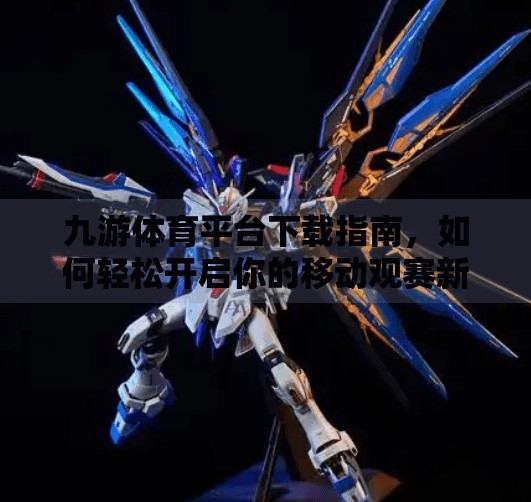 九游体育平台下载指南，如何轻松开启你的移动观赛新体验？九游体育平台下载