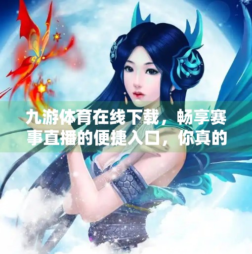 九游体育在线下载，畅享赛事直播的便捷入口，你真的了解它吗？九游体育在线下载