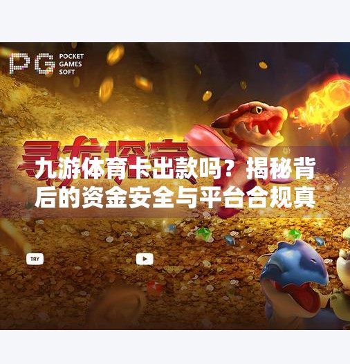九游体育卡出款吗？揭秘背后的资金安全与平台合规真相！九游体育卡出款吗