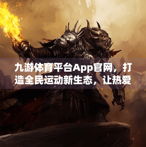 九游体育平台App官网，打造全民运动新生态，让热爱触手可及！九游体育平台app官网