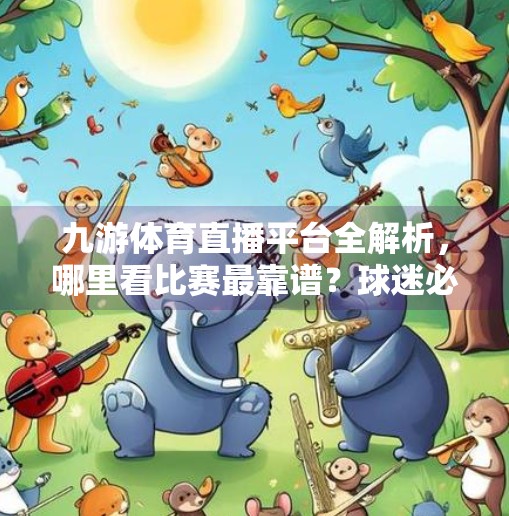 九游体育直播平台全解析，哪里看比赛最靠谱？球迷必收藏指南！九游体育在哪里直播的