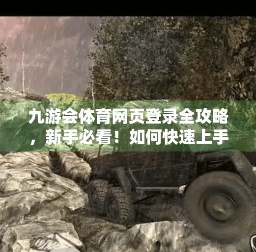 九游会体育网页登录全攻略，新手必看！如何快速上手、避坑指南与官方认证真相揭秘！九游会体育网页登录