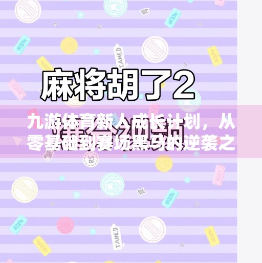 九游体育新人成长计划，从零基础到赛场黑马的逆袭之路,九游体育新人成长计划