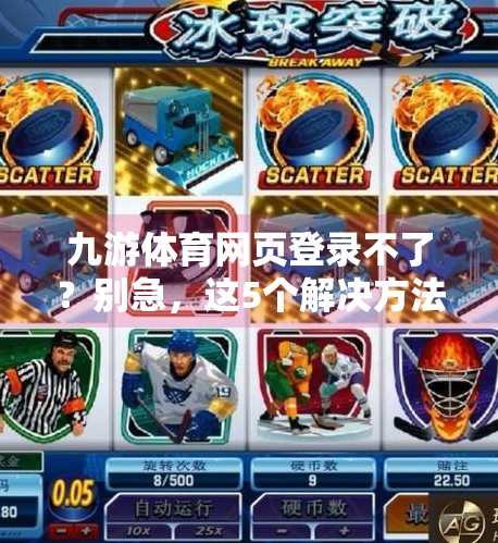 九游体育网页登录不了？别急，这5个解决方法帮你快速恢复访问！九游体育网页登录不了