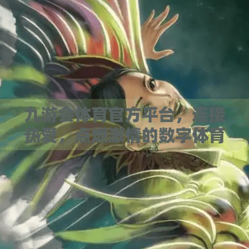 九游会体育官方平台，连接热爱，点燃激情的数字体育新地标,九游会体育官方官方平台