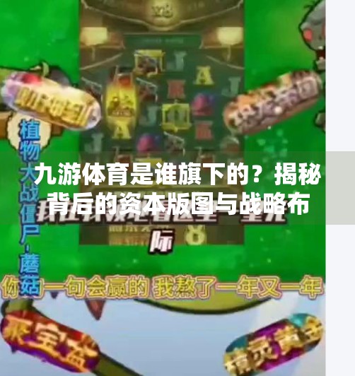 九游体育是谁旗下的？揭秘背后的资本版图与战略布局,九游体育是谁旗下的