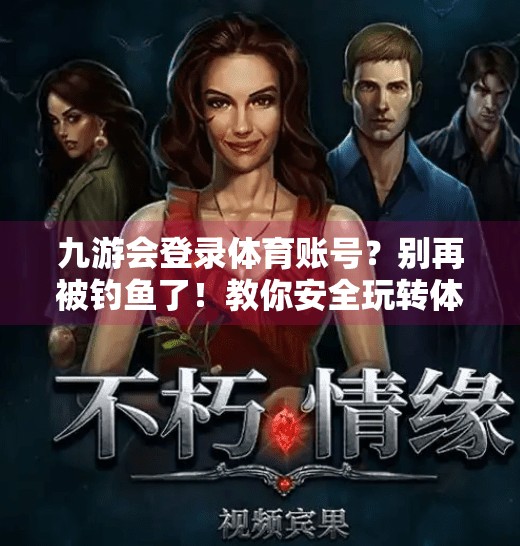 九游会登录体育账号？别再被钓鱼了！教你安全玩转体育平台！九游会登录体育账号吗