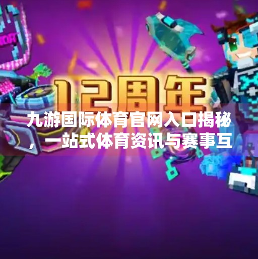 九游国际体育官网入口揭秘，一站式体育资讯与赛事互动平台如何改变你的观赛体验？九游国际体育官网入口