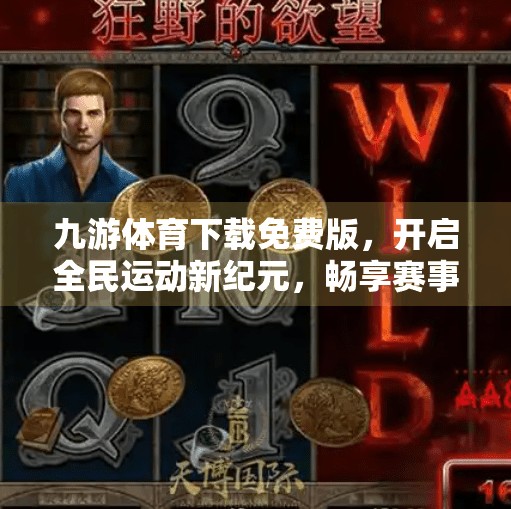 九游体育下载免费版，开启全民运动新纪元，畅享赛事与互动的无限可能！九游体育下载免费版
