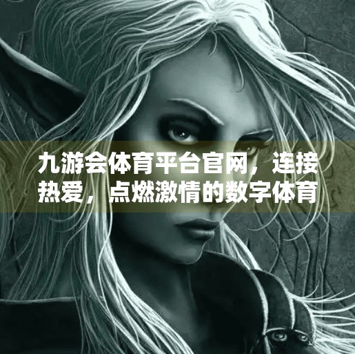 九游会体育平台官网，连接热爱，点燃激情的数字体育新天地,九游会体育平台官网