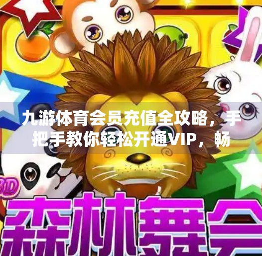 九游体育会员充值全攻略，手把手教你轻松开通VIP，畅享赛事特权！九游体育怎么充值会员啊