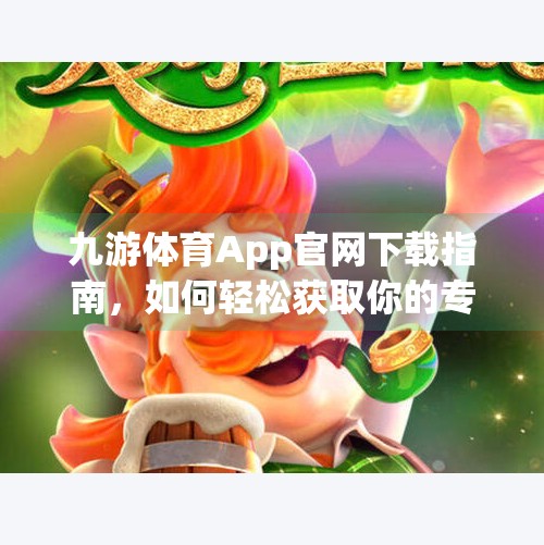 九游体育App官网下载指南，如何轻松获取你的专属运动伴侣？九游体育app官网下载