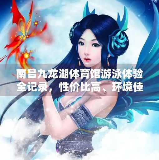 南昌九龙湖体育馆游泳体验全记录，性价比高、环境佳，值得推荐！南昌九龙湖游体育馆游泳