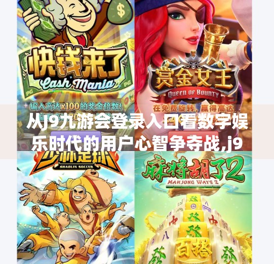 从J9九游会登录入口看数字娱乐时代的用户心智争夺战,j9九游会登录入口