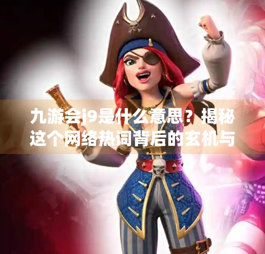 九游会j9是什么意思？揭秘这个网络热词背后的玄机与流量密码！九游会j9是什么意思