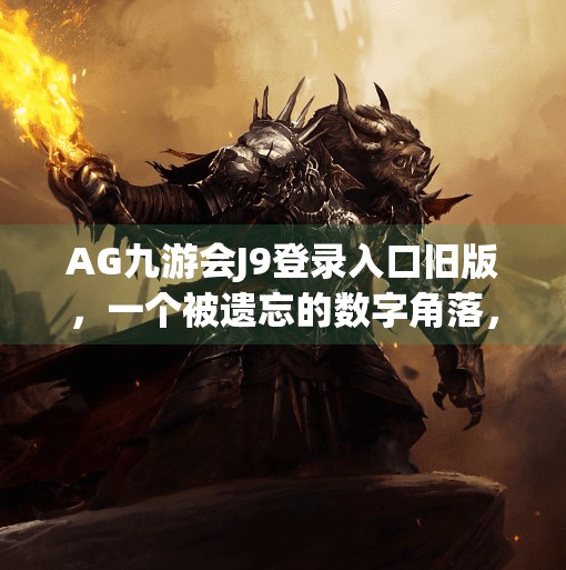 AG九游会J9登录入口旧版，一个被遗忘的数字角落，藏着多少玩家的青春回忆？ag九游会j9登录入口旧版