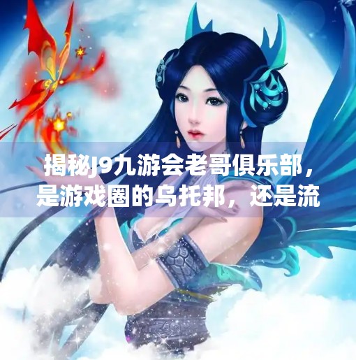 揭秘J9九游会老哥俱乐部，是游戏圈的乌托邦，还是流量陷阱？j9九游会老哥俱乐部是干啥的