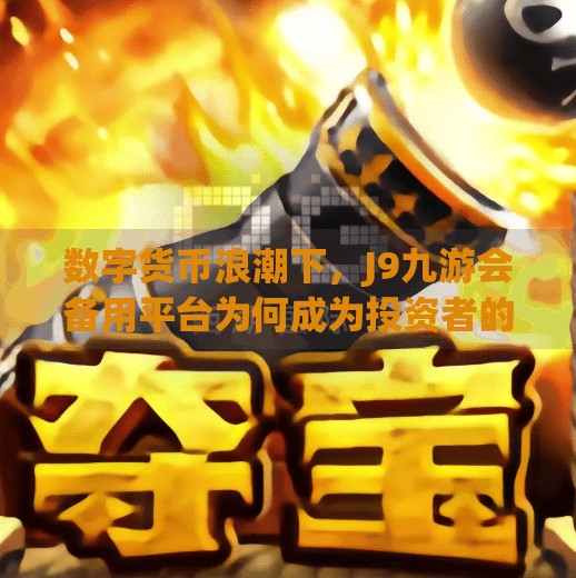 数字货币浪潮下，J9九游会备用平台为何成为投资者的新宠？j9数字货币九游会备用
