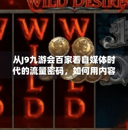 从J9九游会百家看自媒体时代的流量密码，如何用内容撬动千万用户？j9九游会百家