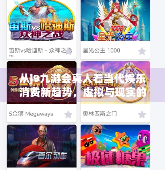 从j9九游会真人看当代娱乐消费新趋势，虚拟与现实的边界正在模糊,j9九游会真人